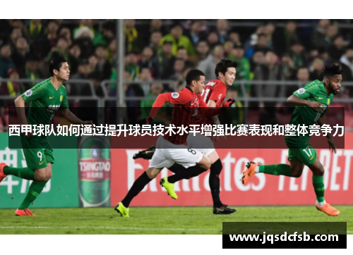 西甲球队如何通过提升球员技术水平增强比赛表现和整体竞争力