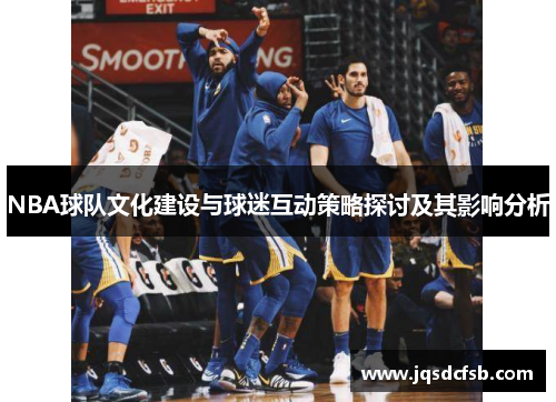 NBA球队文化建设与球迷互动策略探讨及其影响分析