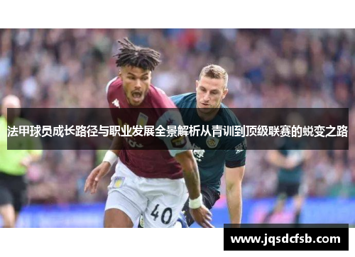 法甲球员成长路径与职业发展全景解析从青训到顶级联赛的蜕变之路