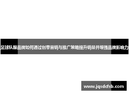 足球队服品牌如何通过创意营销与推广策略提升销量并增强品牌影响力