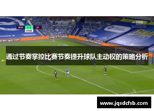 通过节奏掌控比赛节奏提升球队主动权的策略分析