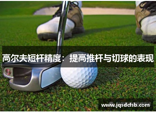 高尔夫短杆精度：提高推杆与切球的表现